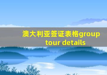 澳大利亚签证表格group tour details